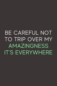 Be Careful Not To Trip Over My Amazingness It's Everywhere: A Blank Lined Journal Notebook for Team Member, Teammate, CEO, Director, Boss, Manager, Leader, Employee, Coworker, Colleague and Friends