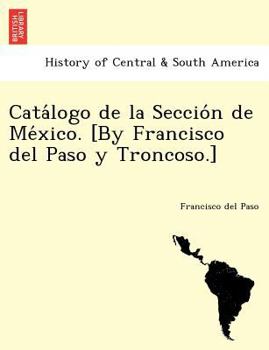 Paperback Catálogo de la Sección de México. [By Francisco del Paso y Troncoso.] [Spanish] Book