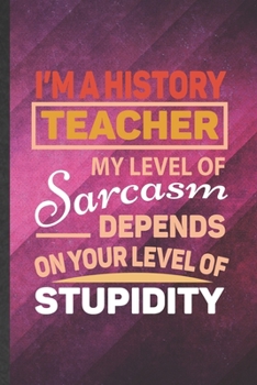 Paperback I'm a History Teacher My Level of Sarcasm Depends on Your Level of Stupidity: Funny Lined History Notebook/ Journal, Graduation Appreciation Souvenir Book