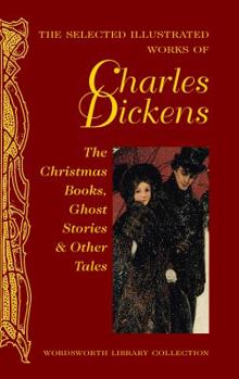 Hardcover The Selected Illustrated Works of Charles Dickens: The Christmas Books, Ghost Stories and Other Tales Book