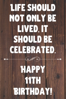 Life Should Not Only Be Lived It Should Be Celebrated Happy 11th Birthday: 11th Birthday Gift / Journal / Notebook / Diary / Unique Greeting Card Alternative Quote