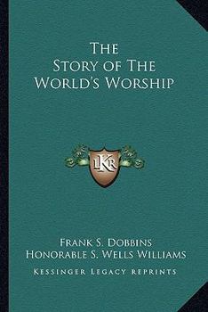 Story of the World's Worship; A Complete, Graphic and Comparative History of the Many Strange Beliefs, Superstitious Practices, Domestic Peculiarities, Sacred Writings, Systems of Philosophy, Legends 