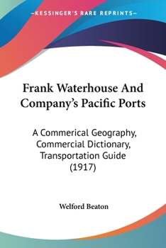 Frank Waterhouse And Company's Pacific Ports: A Commerical Geography, Commercial Dictionary, Transportation Guide