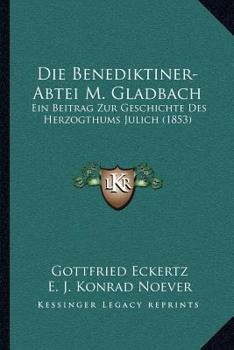 Paperback Die Benediktiner-Abtei M. Gladbach: Ein Beitrag Zur Geschichte Des Herzogthums Julich (1853) [German] Book