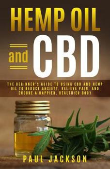 Paperback Hemp Oil and CBD: The Beginner's Guide to Using CBD and Hemp Oil to Reduce Anxiety, Relieve Pain, and Ensure a Happier, Healthier Body Book