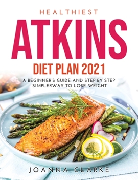 Paperback Healthiest Atkins Diet Plan 2021: A Beginner's Guide and Step by step SimplerWay to Lose Weight Book