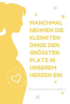 Manchmal Nehmen Die Kleinsten Dinge Den Gr��ten Platz in Unserem Herzen Ein Schwangerschaftstagebuch: A5 Tagebuch mit sch�nen Spr�chen als Geschenk f�r Schwangere - Geschenkidee f�r werdene M�tter - S