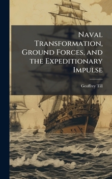 Hardcover Naval Transformation, Ground Forces, and the Expeditionary Impulse Book