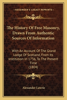 Paperback The History Of Free Masonry, Drawn From Authentic Sources Of Information: With An Account Of The Grand Lodge Of Scotland, From Its Institution In 1736 Book