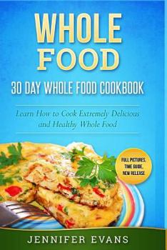 Paperback Whole Food - 30 Day Whole Food Cookbook. Learn How to Cook Extremely Delicious and Healthy Whole Food Book