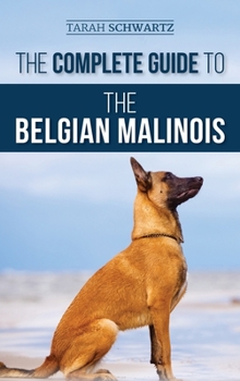 Hardcover The Complete Guide to the Belgian Malinois: Selecting, Training, Socializing, Working, Feeding, and Loving Your New Malinois Puppy Book