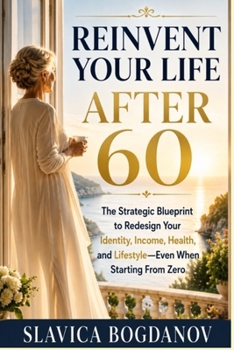 Reinvent Your Life After 60: The Strategic Blueprint to Redesign Your Identity, Income, Health, and Lifestyle Even When Starting From Zero (Reinvention for Women After 60)