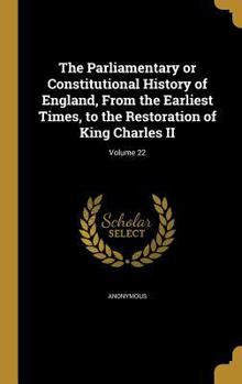 The Parliamentary or constitutional history of England, from the earliest times, to the restoration of King Charles II Volume 22