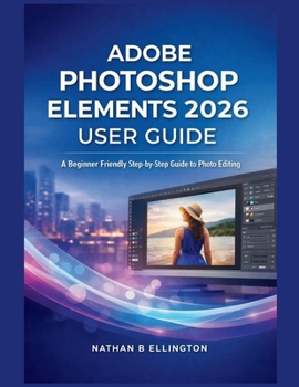 Paperback Adobe Photoshop Elements 2026 User Guide: A Beginner Friendly Step-by-Step Guide to Photo Editing Book
