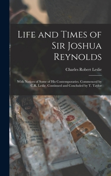 Hardcover Life and Times of Sir Joshua Reynolds: With Notices of Some of His Contemporaries. Commenced by C.R. Leslie. Continued and Concluded by T. Taylor Book