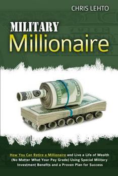 Paperback Military Millionaire: How You Can Retire a Millionaire and Live a Life of Wealth (No Matter What Your Pay Grade) Using Special Military Inve Book