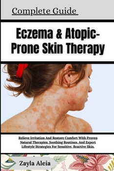 Complete Guide To Eczema & Atopic-Prone Skin Therapy: Relieve Irritation And Restore Comfort With Proven Natural Therapies, Soothing Routines, And Exp