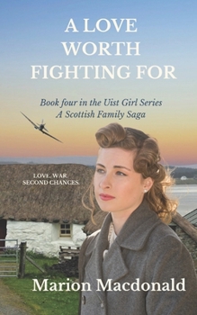 A Love Worth Fighting For: A heart breaking but ultimately uplifting WW2 family saga novel of love and loss. (The Uist Girl Series) - Book #4 of the Uist Girl