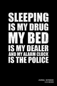 Paperback Sleeping Is My Drug My Bed Is My Dealer And My Alarm Clock Is The Police: Notebook, Journal, Or Diary - 110 Blank Lined Pages - 6" X 9" - Matte Finish Book