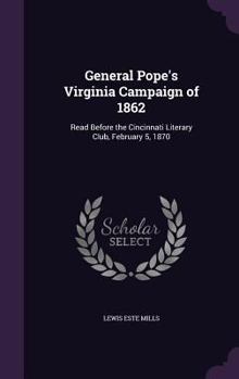 General Pope's Virginia Campaign Of 1862: Read Before The Cincinnati Literary Club, February 5, 1870...