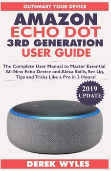 Paperback Amazon Echo Dot 3rd Generation User Guide: The Complete User Manual to Master Essential All-New Echo Device and Alexa Skills, Set Up, Tips and Tricks Book