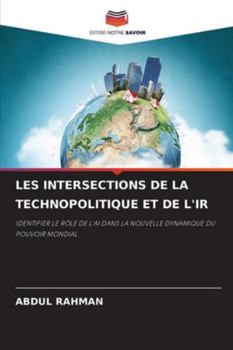 LES INTERSECTIONS DE LA TECHNOPOLITIQUE ET DE L'IR: IDENTIFIER LE RÔLE DE L'AI DANS LA NOUVELLE DYNAMIQUE DU POUVOIR MONDIAL (French Edition)