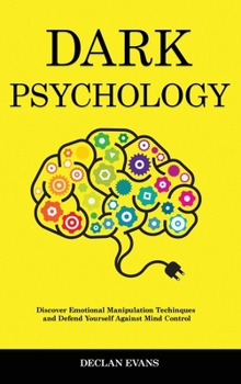Dark Psychology: Discover Emotional Manipulation Techniques and Defend Yourself Against Mind Control