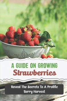 Paperback A Guide On Growing Strawberries: Reveal The Secrets To A Prolific Berry Harvest Book