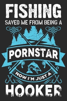 Fishing saved me from being a porn star now i’m just a hooker: Fishing Logbook for fishing lover to keep note of fishing days activity