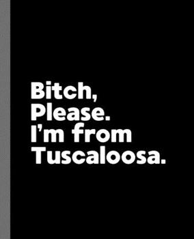 Paperback Bitch, Please. I'm From Tuscaloosa.: A Vulgar Adult Composition Book for a Native Tuscaloosa, AL Resident Book