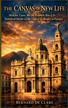 The Canvas of New Life: Miracles, Cures, and the Prophetic Rise of the Pontifical Shrine of Our Lady of the Rosary in Pompei (Italy's Sacred Architecture)