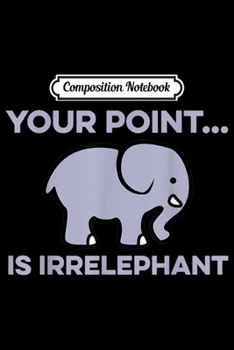 Paperback Composition Notebook: Your Point Is Irrelephant - Elephant Pun Cute Journal/Notebook Blank Lined Ruled 6x9 100 Pages Book