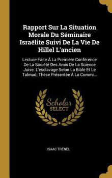 Rapport Sur La Situation Morale Du S�minaire Isra�lite Suivi de la Vie de Hillel l'Ancien: Lecture Faite � La Premi�re Conf�rence de la Soci�t� Des Amis de la Science Juive. l'Esclavage Selon La Bible