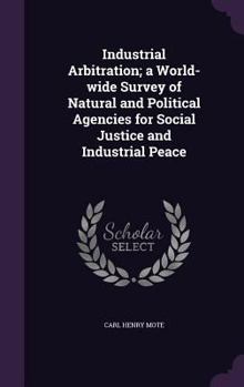 Hardcover Industrial Arbitration; a World-wide Survey of Natural and Political Agencies for Social Justice and Industrial Peace Book