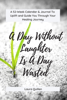 Paperback A Day Without Laughter Is A Day Wasted: 52-Week Calendar & Journal to Uplift and Guide You Through Your Healing Journey Book