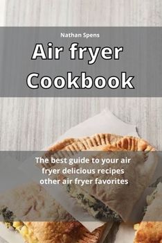 Air Fryer Cookbook: The best guide to your air fryer delicious recipes other air fryer favorites