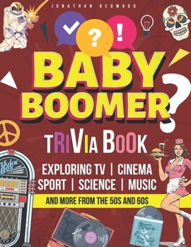 THE ULTIMATE BABY BOOMER TRIVIA BOOK: Exploring TV, Cinema, Sport, Science, Music and More from the 50s and 60s