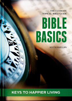 Bible Basics - Keys to Happier Living: The Ultimate Topical Bible Guide