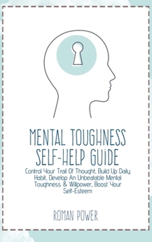 Hardcover Mental Toughness Self-Help Guide: Control Your Trail Of Thought, Build Up Daily Habit, Develop An Unbeatable Mental Toughness & Willpower, Boost Your Book