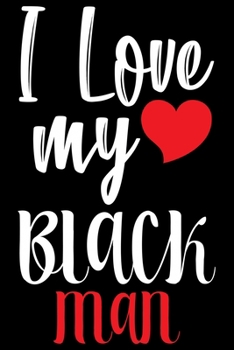 I Love My Black Man: Black History Month Journal Notebook Gifts - African American Notebook Journal - Proud Black Girl Magic - African American Heritage Pride in Black History Gifts for Women