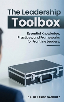 Hardcover The Leadership Toolbox: Essential knowledge, practices, and frameworks for frontline leaders Book