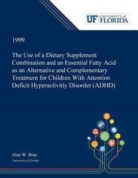 Paperback The Use of a Dietary Supplement Combination and an Essential Fatty Acid as an Alternative and Complementary Treatment for Children With Attention Defi Book