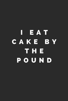 I EAT CAKE BY THE POUND: Lined Journal Notebook With Quote Cover, 6x9, Soft Cover, Matte Finish, Journal To Write In, 120 Page