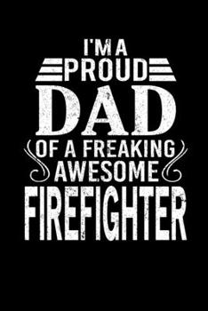 I'm A Proud Dad Of A Freaking Awesome Firefighter: Father's Day Firefighter Dad Writing Journal Lined, Diary, Notebook (6 x 9) 120 Page