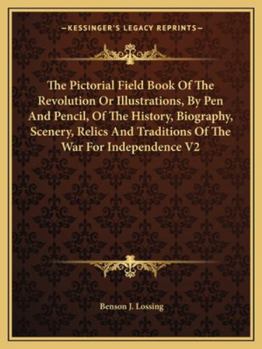 Paperback The Pictorial Field Book Of The Revolution Or Illustrations, By Pen And Pencil, Of The History, Biography, Scenery, Relics And Traditions Of The War F Book