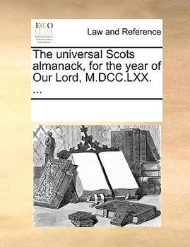 The universal Scots almanack, for the year of Our Lord, M.DCC.LXX. ...