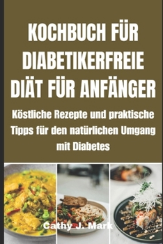 Kochbuch Für Diabetikerfreie Diät Für Anfänger: Köstliche Rezepte und praktische Tipps für den natürlichen Umgang mit Diabetes