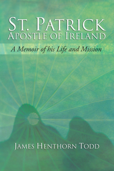 St. Patrick Apostle of Ireland: A Memoir of His Life and Mission: With an Introductory Dissertation On Some Early Usages of the Church in Ireland, and ... of the English Colony to the Present Day