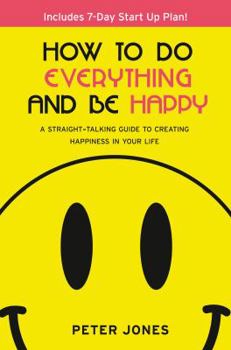 Paperback How to Do Everything and Be Happy: Your Step-By-Step, Straight-Talking Guide to Creating Happiness in Your Life Book