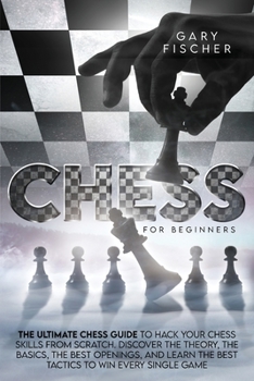 Paperback Chess for Beginners: The Ultimate Chess Guide To Hack Your Chess Skills From Scratch. Discover The Theory, The Basics, The Best Openings, A Book